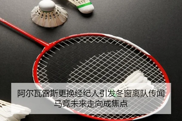 阿尔瓦雷斯更换经纪人引发冬窗离队传闻 马竞未来走向成焦点